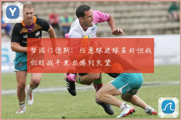 努诺门德斯：任意球进球虽好但我们对战平里尔感到失望