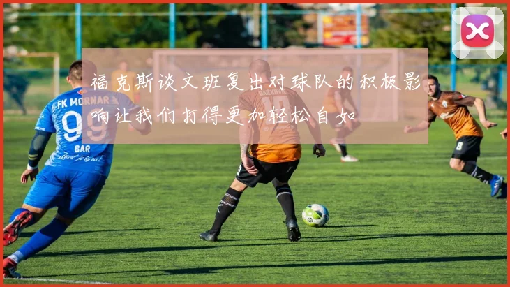福克斯谈文班复出对球队的积极影响让我们打得更加轻松自如