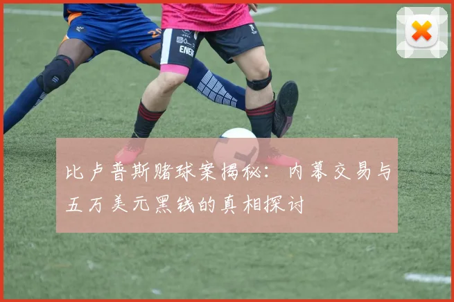 比卢普斯赌球案揭秘：内幕交易与五万美元黑钱的真相探讨