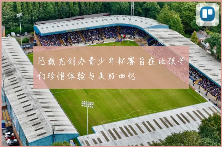 范戴克创办青少年杯赛旨在让孩子们珍惜体验与美好回忆