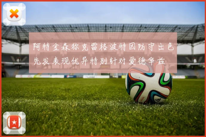 阿特金森称克雷格波特因防守出色先发表现优异特别针对爱德华兹