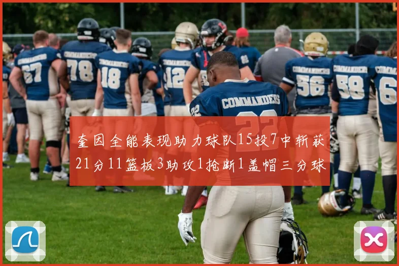 奎因全能表现助力球队15投7中斩获21分11篮板3助攻1抢断1盖帽三分球命中率高效
