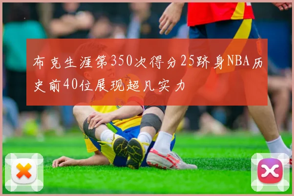 布克生涯第350次得分25跻身NBA历史前40位展现超凡实力
