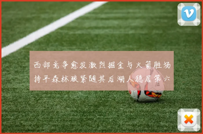 西部竞争愈发激烈掘金与火箭胜场持平森林狼紧随其后湖人稳居第六
