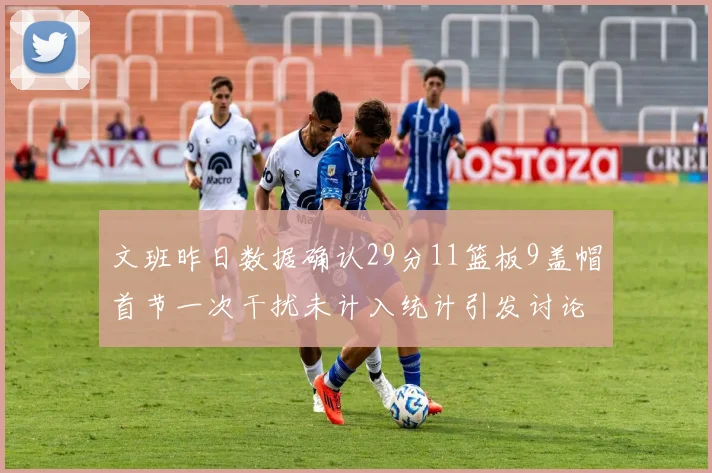 文班昨日数据确认29分11篮板9盖帽首节一次干扰未计入统计引发讨论