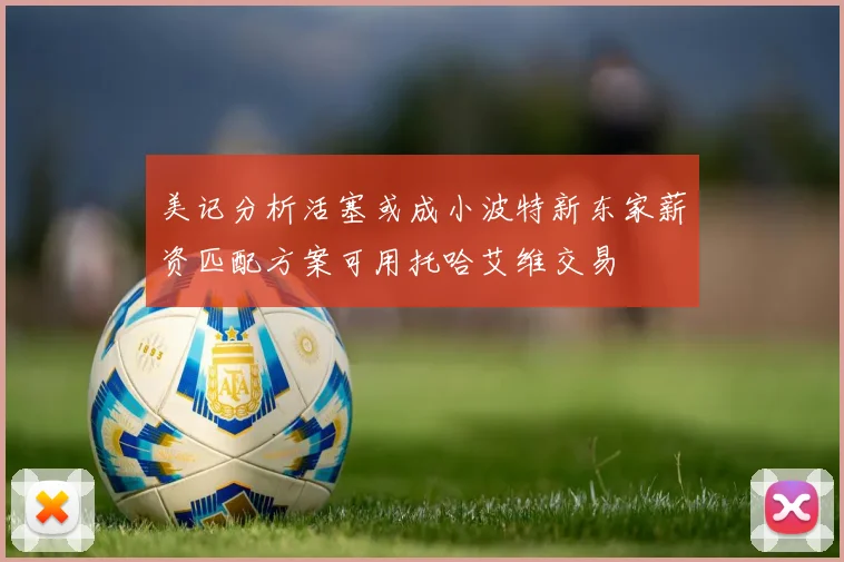 美记分析活塞或成小波特新东家薪资匹配方案可用托哈艾维交易