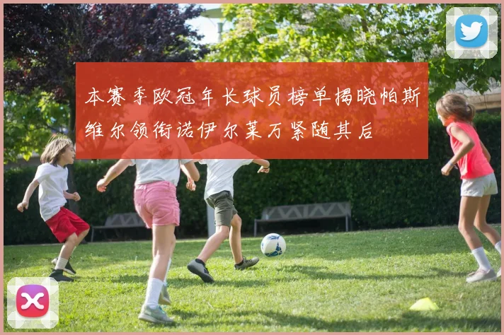 本赛季欧冠年长球员榜单揭晓帕斯维尔领衔诺伊尔莱万紧随其后