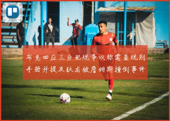 布克回应三分犯规争议称需查规则手册并提及狄龙被詹姆斯撞倒事件