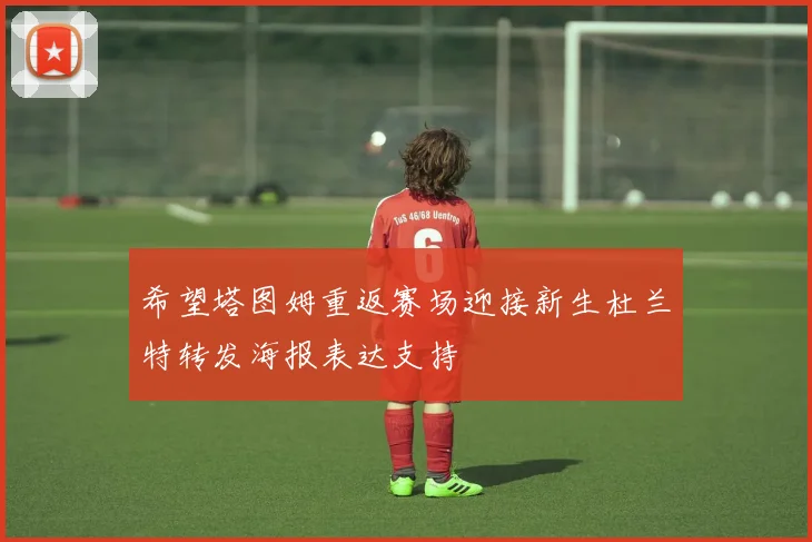 希望塔图姆重返赛场迎接新生杜兰特转发海报表达支持
