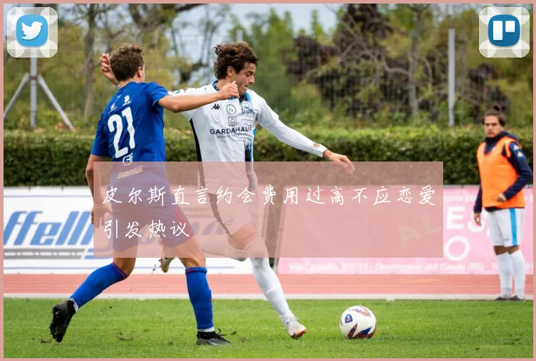 皮尔斯直言约会费用过高不应恋爱引发热议