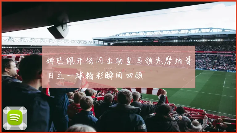 姆巴佩开场闪击助皇马领先摩纳哥旧主一球精彩瞬间回顾