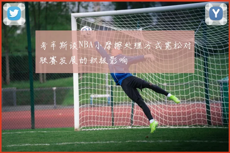 考辛斯谈NBA小摩擦处理方式宽松对联赛发展的积极影响