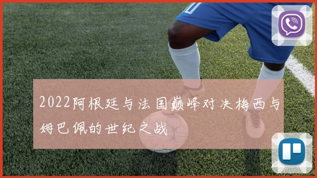 2022阿根廷与法国巅峰对决梅西与姆巴佩的世纪之战