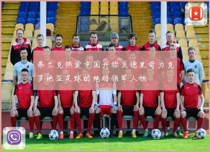 弗兰克热爱中国并称莫德里奇为克罗地亚足球的绝对领军人物