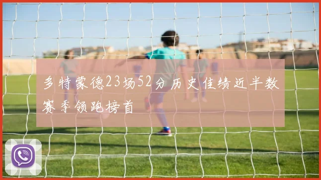 多特蒙德23场52分历史佳绩近半数赛季领跑榜首